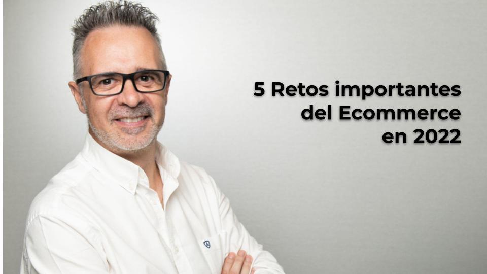 5 Retos importantes del Ecommerce en 2022